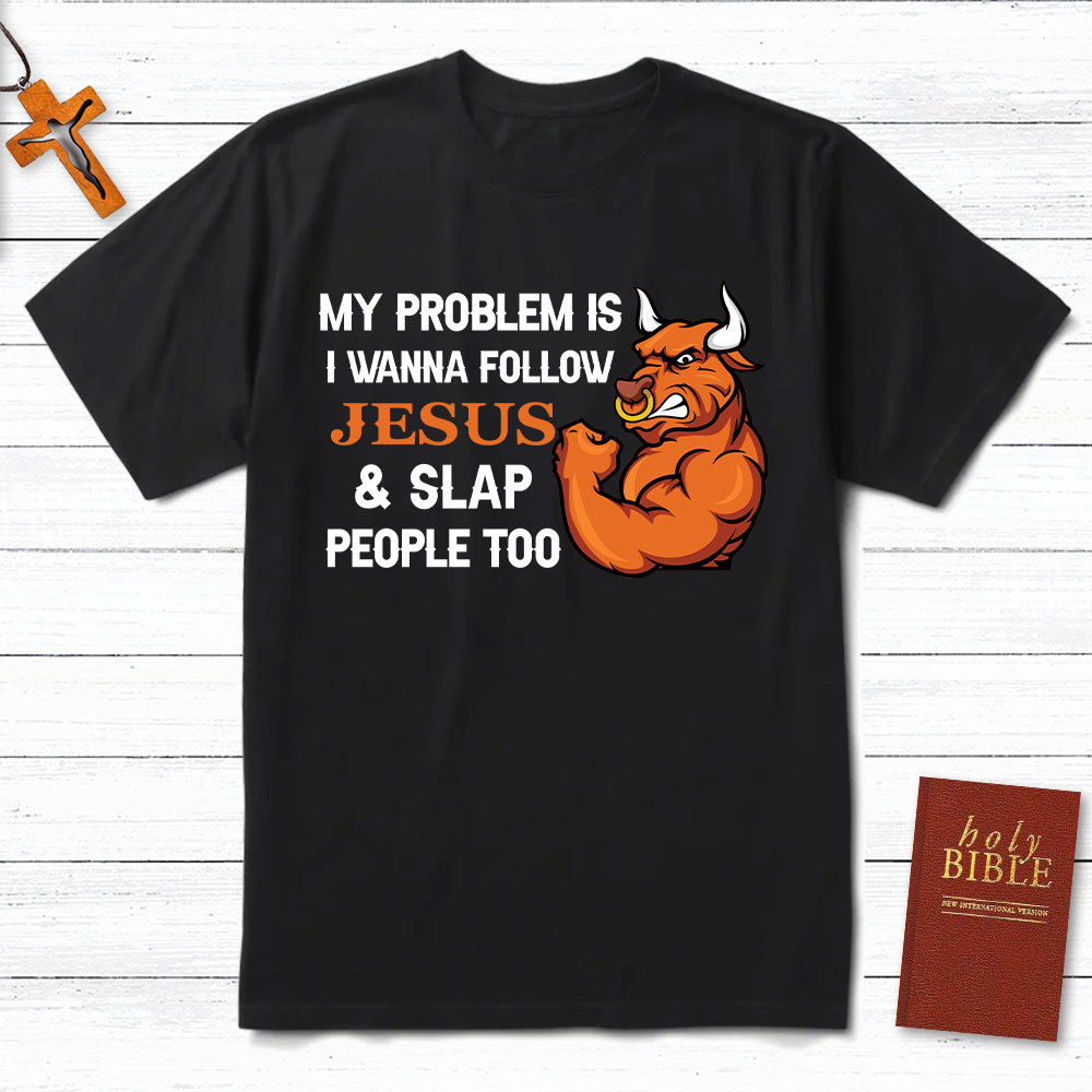 My Problem Is I Wanna Follow Jesus And Slap People Too Christian T-Shirt