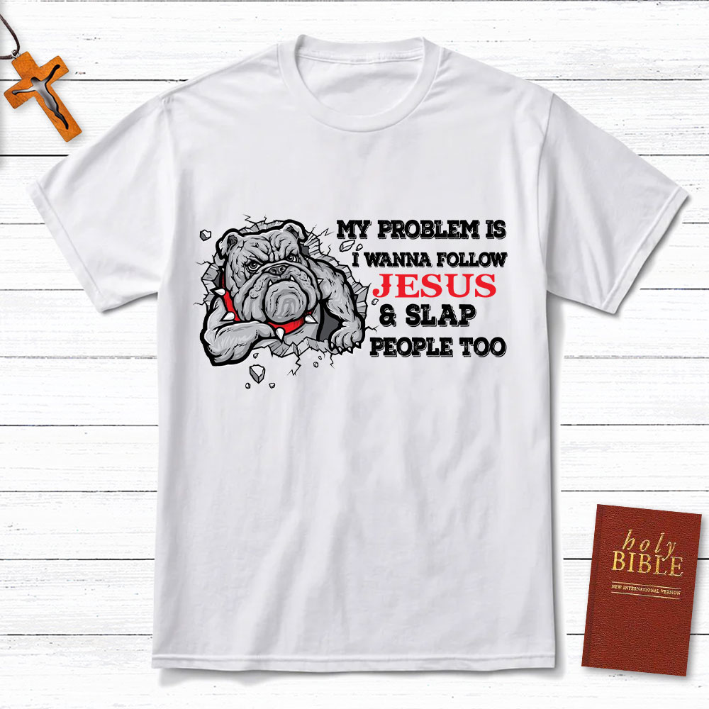My Problem Is I Wanna Follow Jesus And Slap People Too Christian T-Shirt