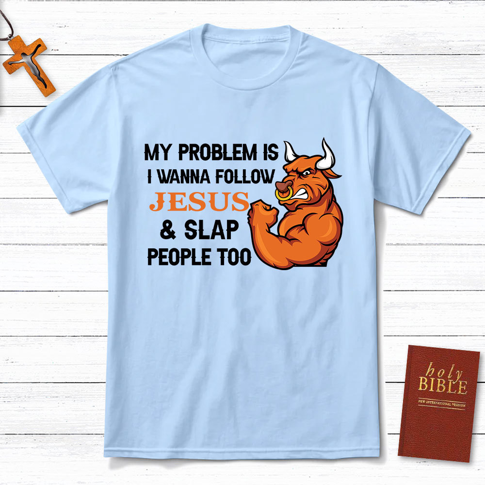 My Problem Is I Wanna Follow Jesus And Slap People Too Christian T-Shirt