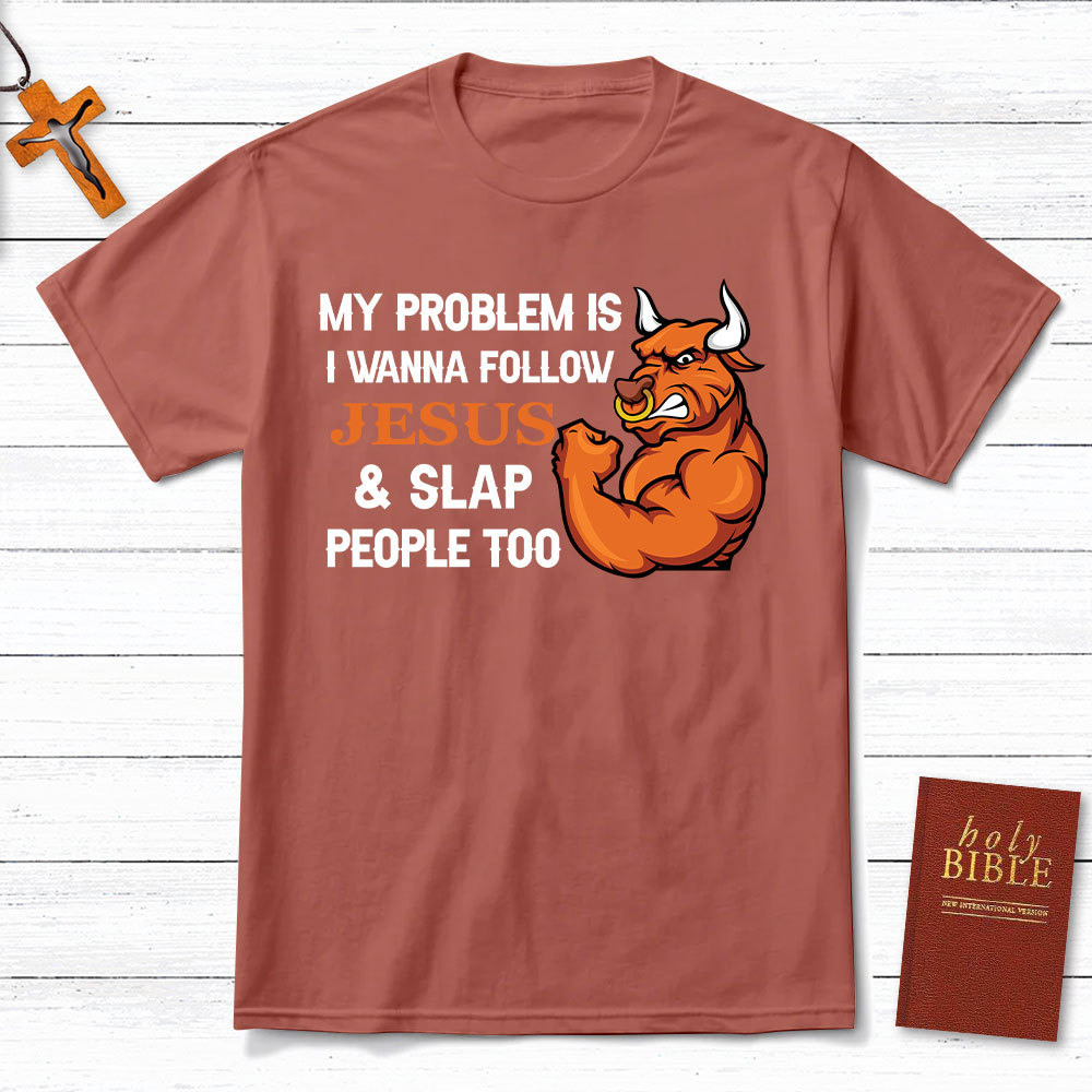 My Problem Is I Wanna Follow Jesus And Slap People Too Christian T-Shirt