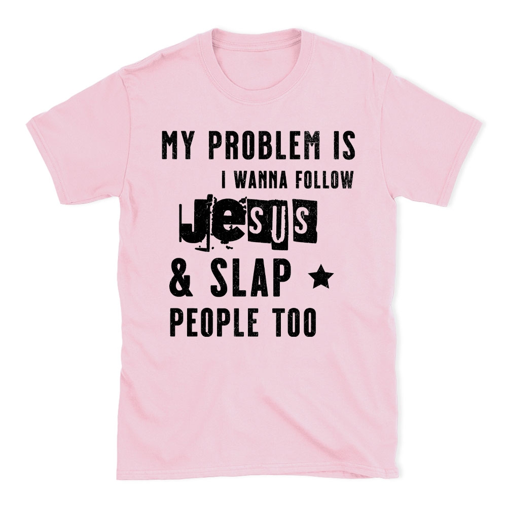 My Problem Is I Wanna Follow Jesus And Slap People Too Christian T-Shirt