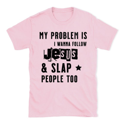 My Problem Is I Wanna Follow Jesus And Slap People Too Christian T-Shirt