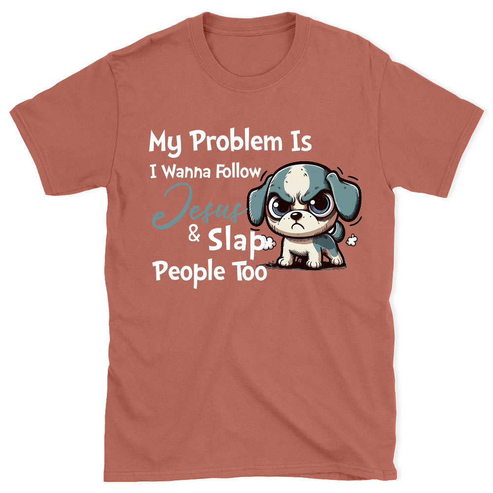 My Problem Is I Wanna Follow Jesus And Slap People Too Christian T-Shirt