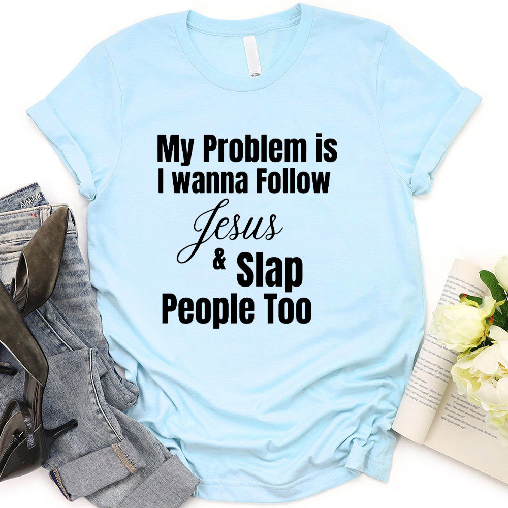 My Problem Is I Wanna Follow Jesus And Slap People Too Christian T-Shirt