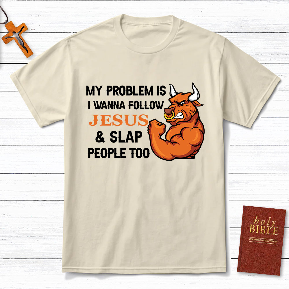 My Problem Is I Wanna Follow Jesus And Slap People Too Christian T-Shirt