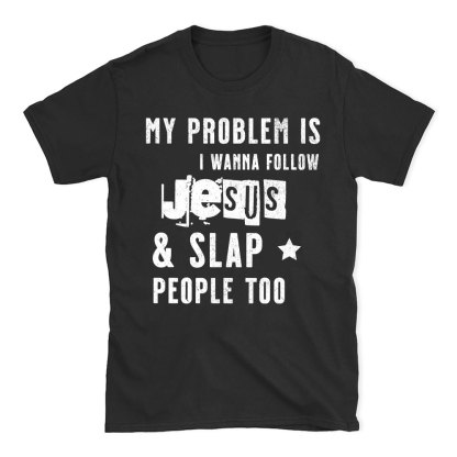 My Problem Is I Wanna Follow Jesus And Slap People Too Christian T-Shirt