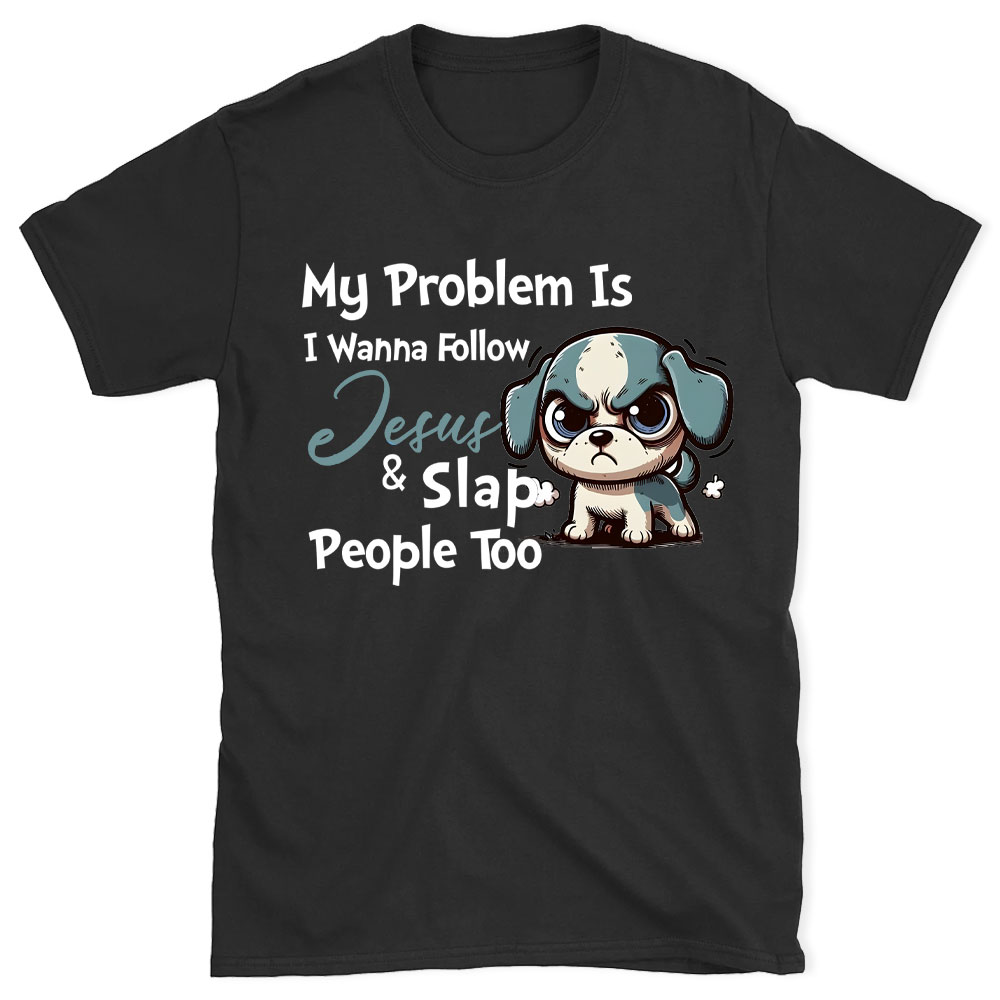 My Problem Is I Wanna Follow Jesus And Slap People Too Christian T-Shirt