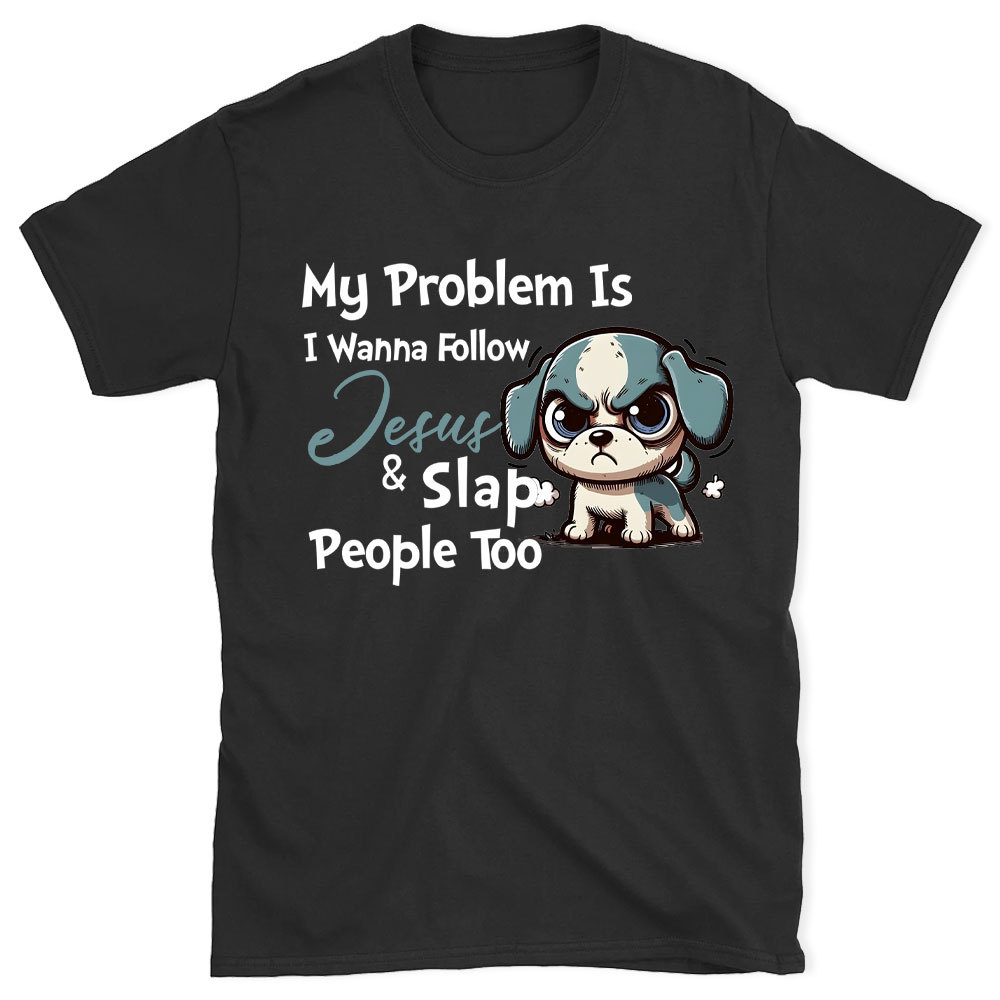 My Problem Is I Wanna Follow Jesus And Slap People Too Christian T-Shirt