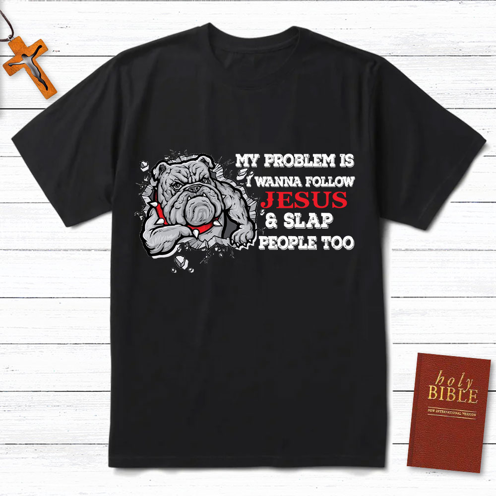 My Problem Is I Wanna Follow Jesus And Slap People Too Christian T-Shirt