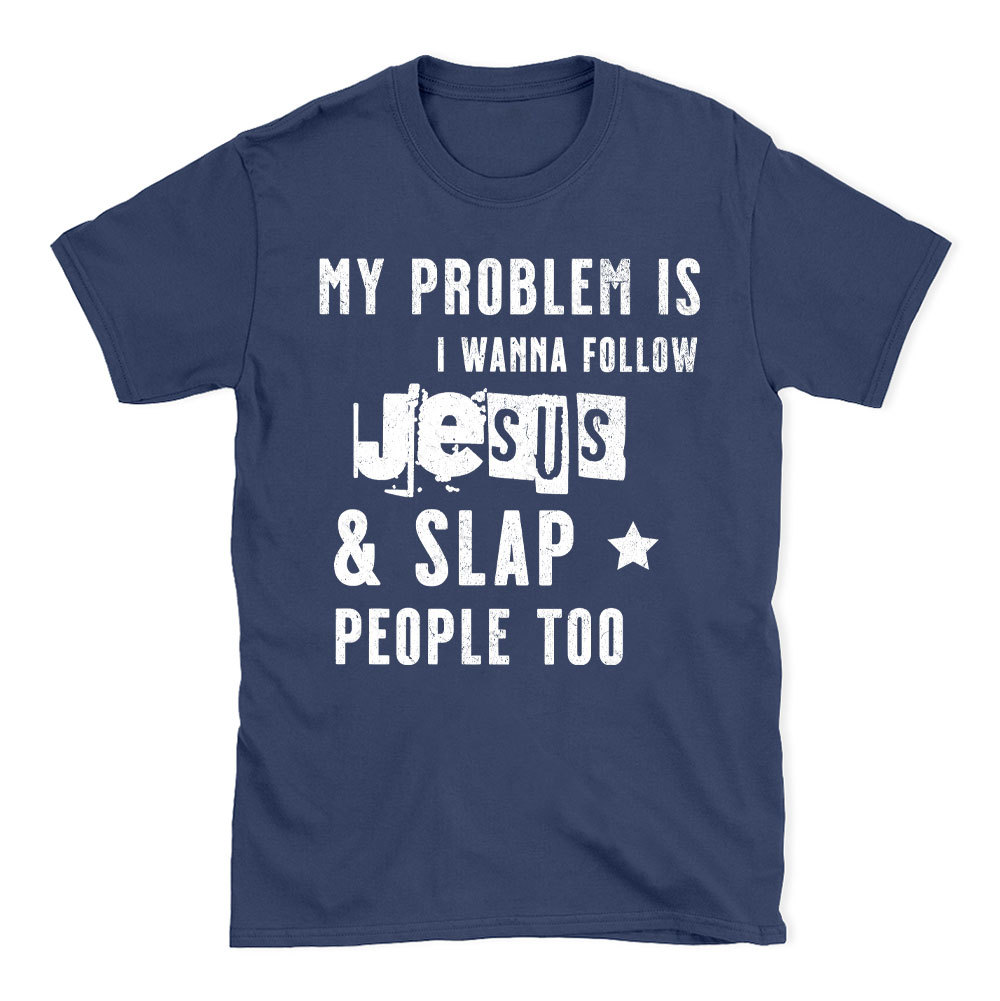 My Problem Is I Wanna Follow Jesus And Slap People Too Christian T-Shirt