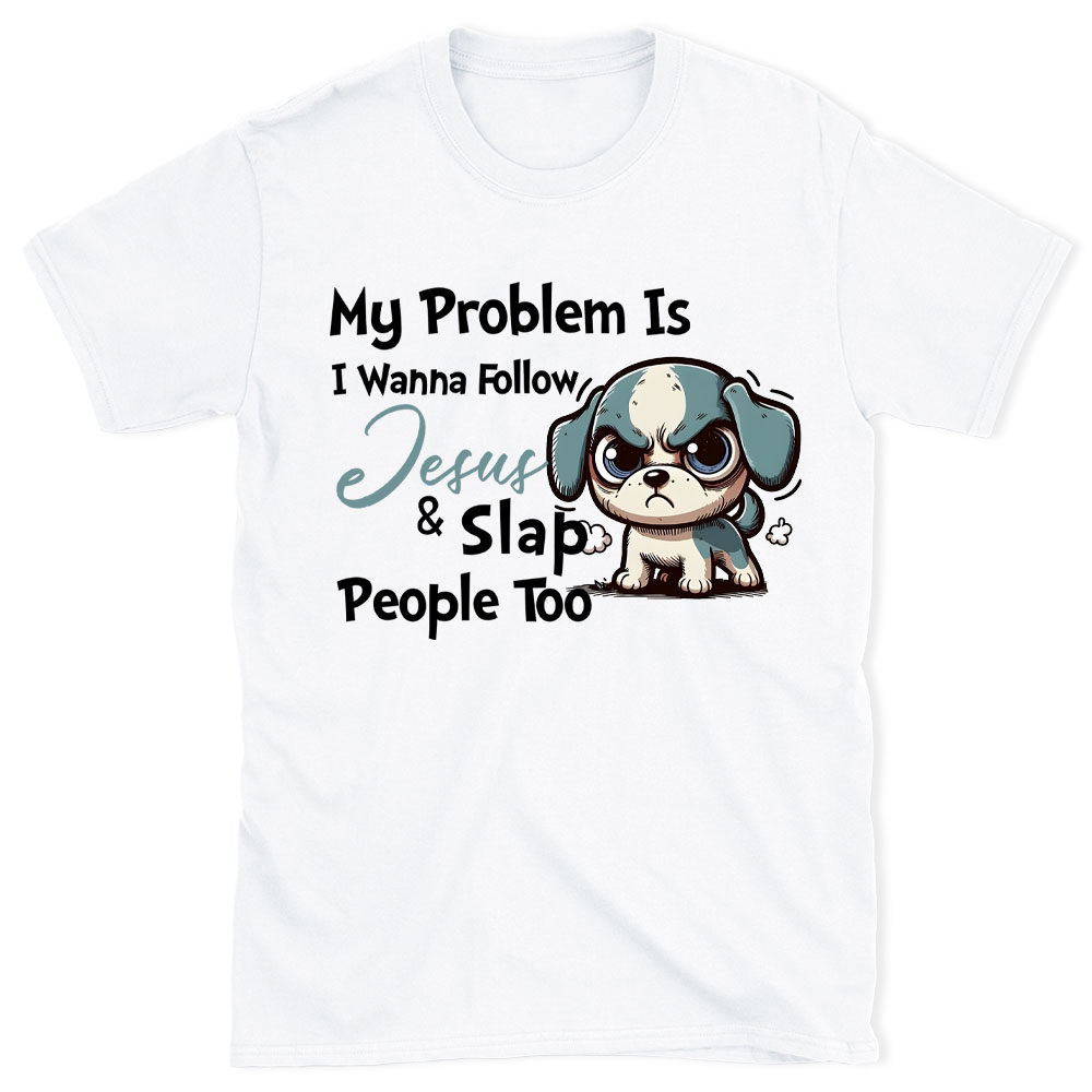 My Problem Is I Wanna Follow Jesus And Slap People Too Christian T-Shirt