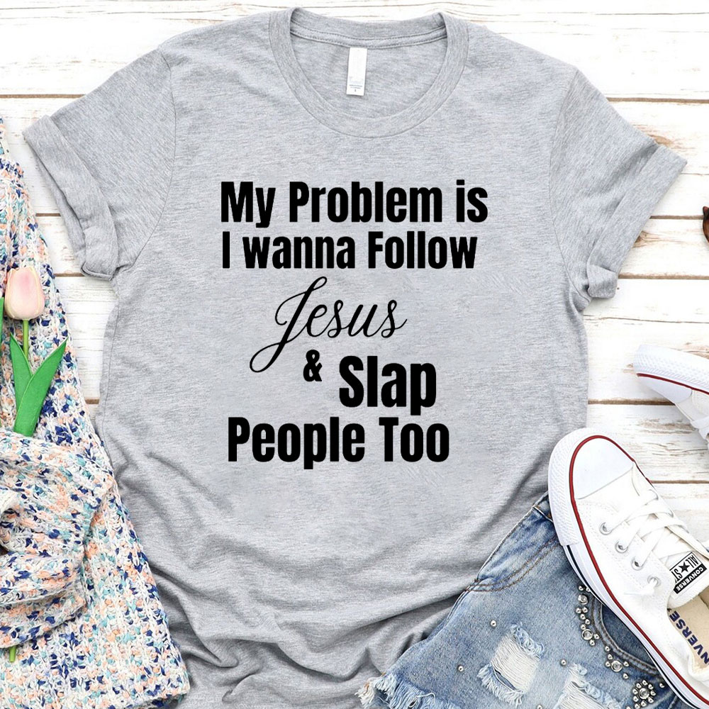 My Problem Is I Wanna Follow Jesus And Slap People Too Christian T-Shirt