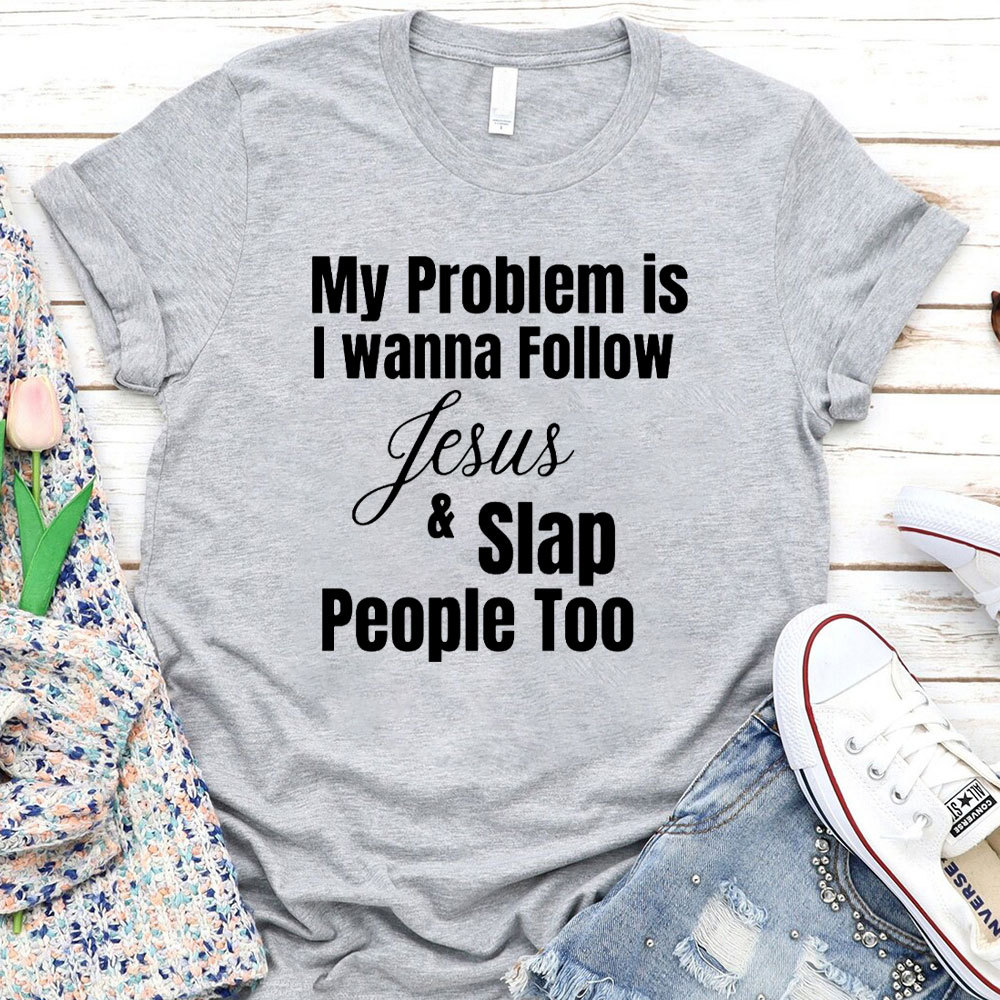 My Problem Is I Wanna Follow Jesus And Slap People Too Christian T-Shirt