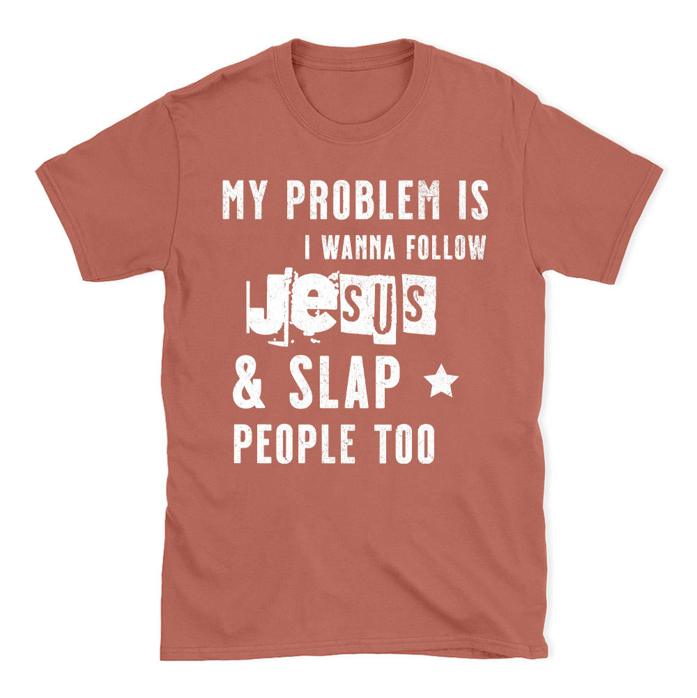 My Problem Is I Wanna Follow Jesus And Slap People Too Christian T-Shirt