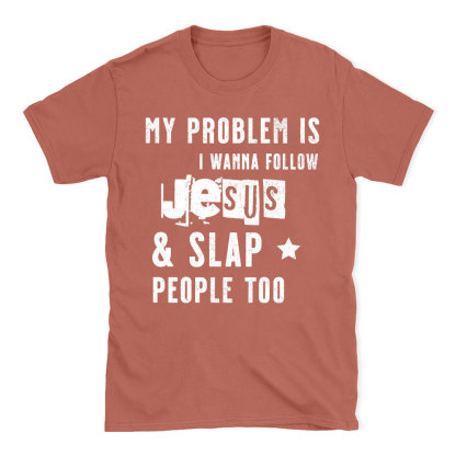 My Problem Is I Wanna Follow Jesus And Slap People Too Christian T-Shirt