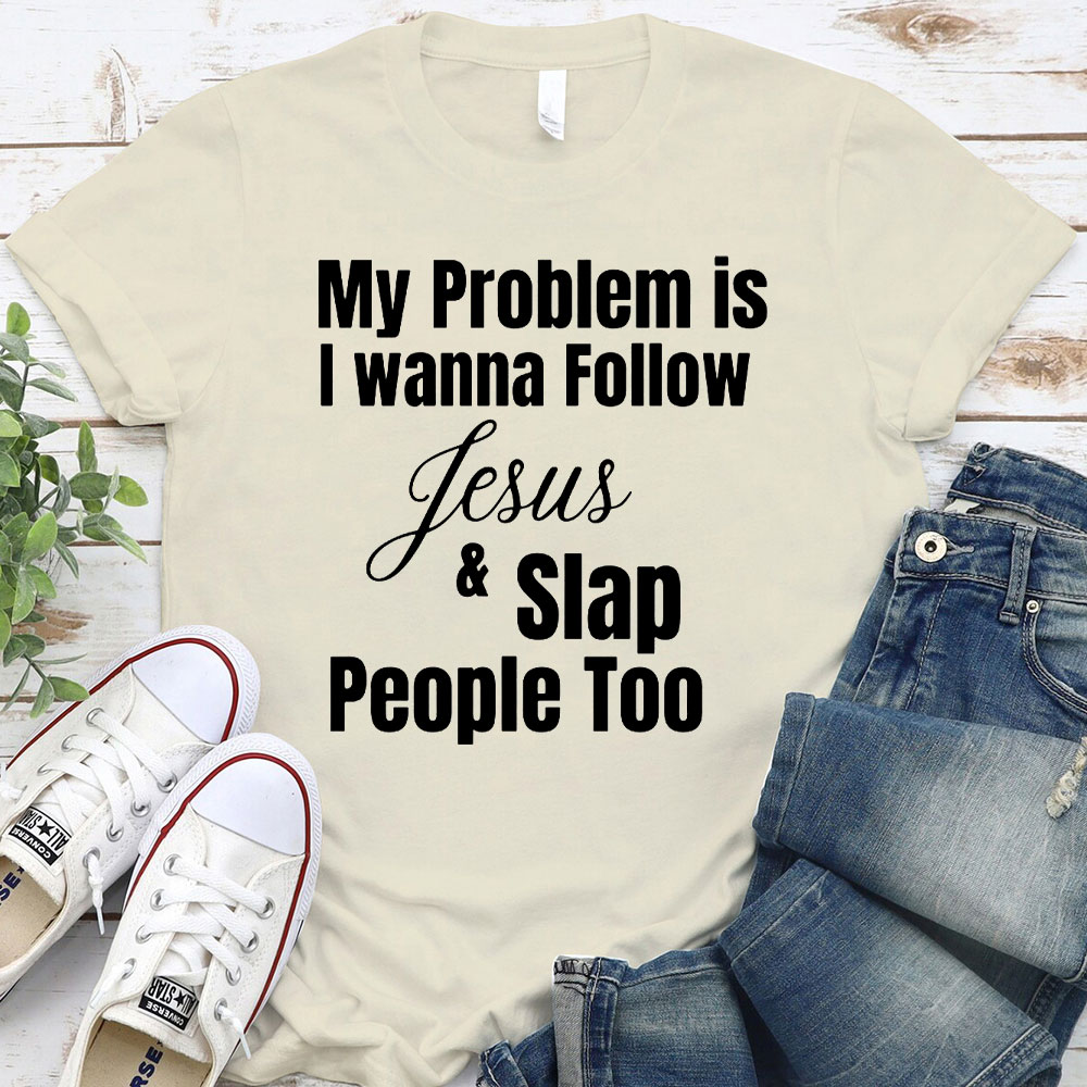 My Problem Is I Wanna Follow Jesus And Slap People Too Christian T-Shirt