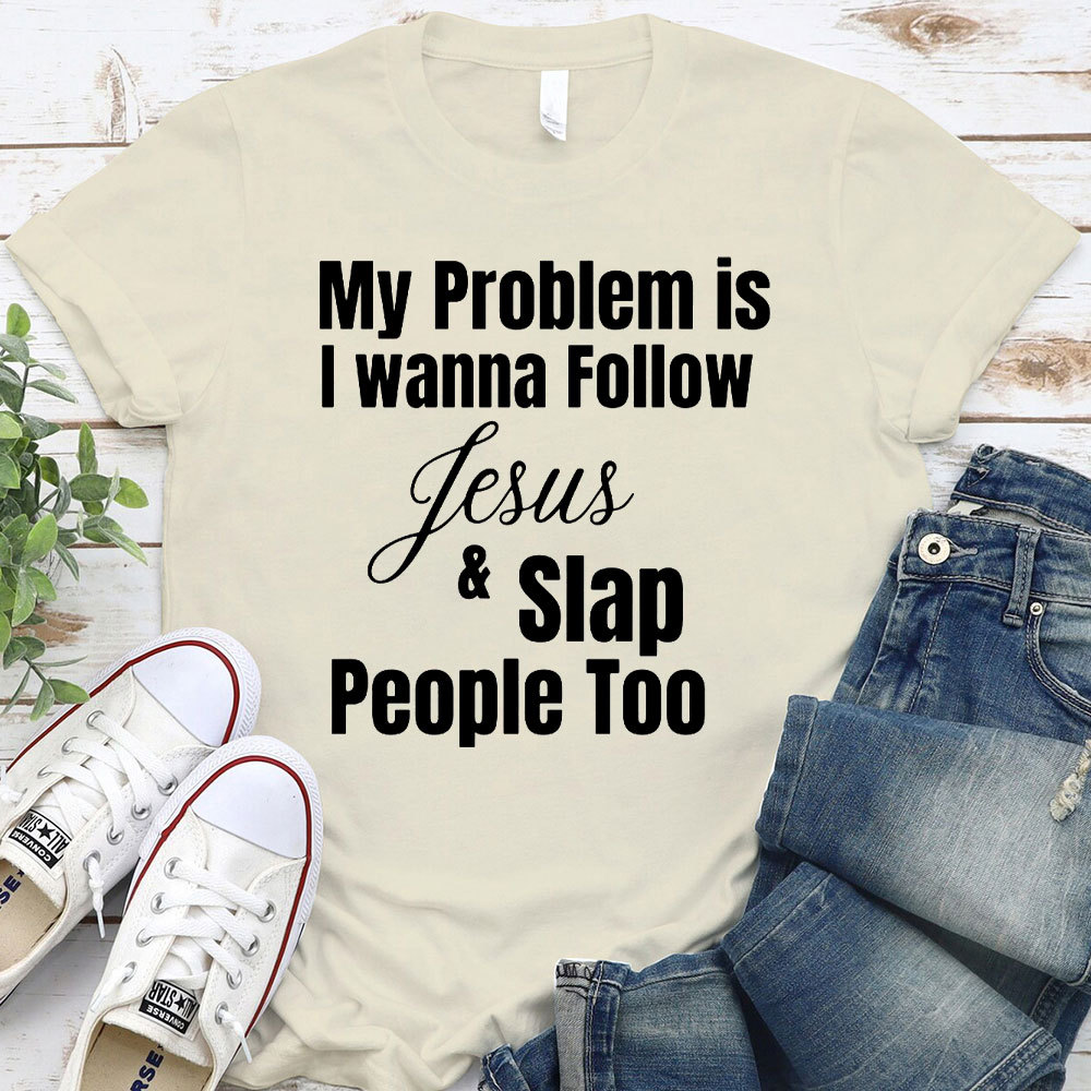 My Problem Is I Wanna Follow Jesus And Slap People Too Christian T-Shirt
