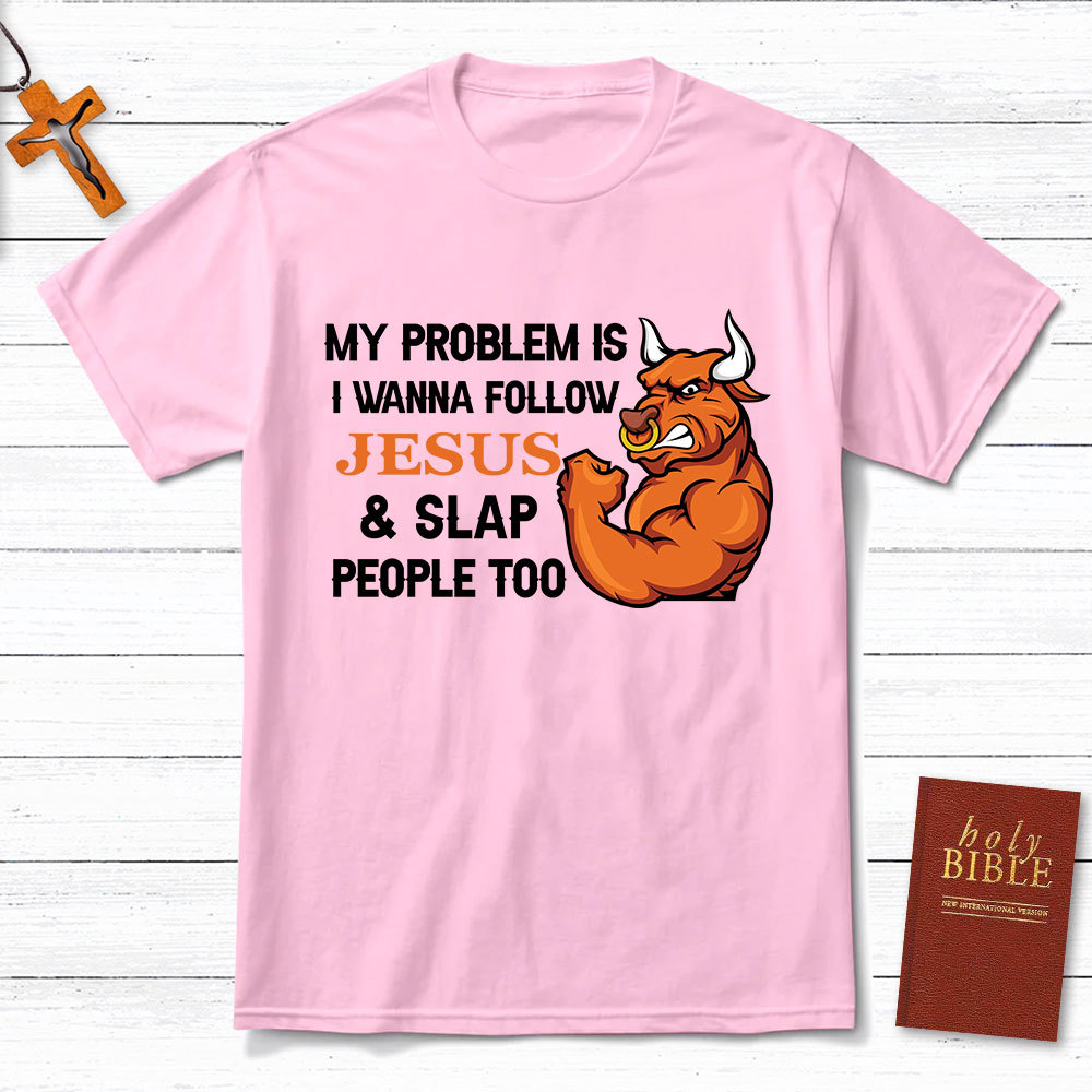 My Problem Is I Wanna Follow Jesus And Slap People Too Christian T-Shirt