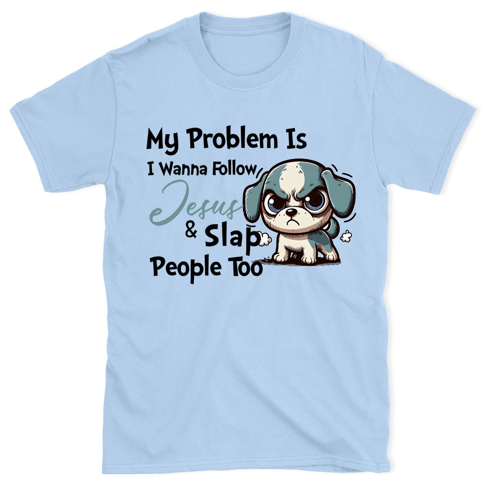 My Problem Is I Wanna Follow Jesus And Slap People Too Christian T-Shirt