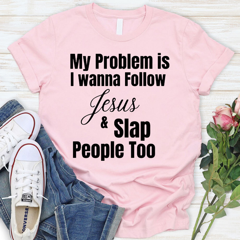 My Problem Is I Wanna Follow Jesus And Slap People Too Christian T-Shirt