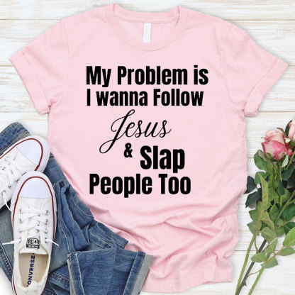 My Problem Is I Wanna Follow Jesus And Slap People Too Christian T-Shirt