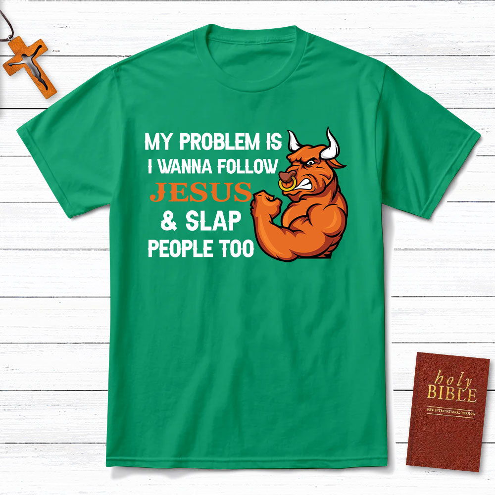My Problem Is I Wanna Follow Jesus And Slap People Too Christian T-Shirt