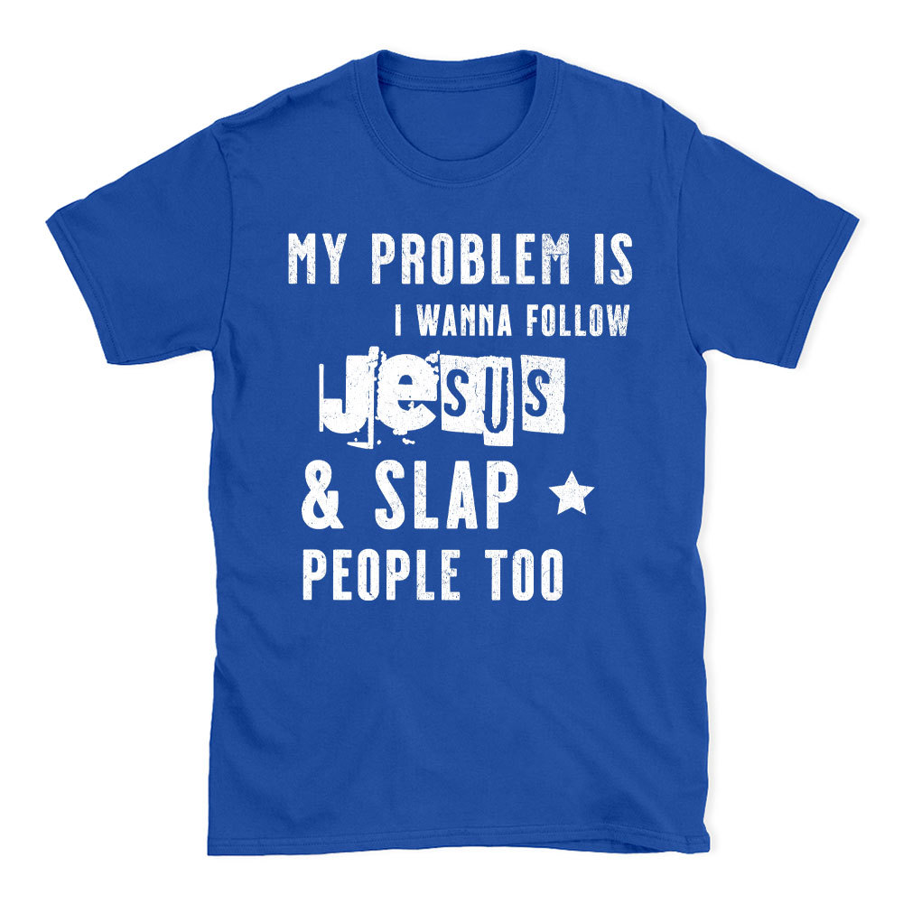 My Problem Is I Wanna Follow Jesus And Slap People Too Christian T-Shirt