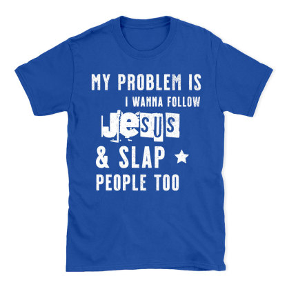 My Problem Is I Wanna Follow Jesus And Slap People Too Christian T-Shirt