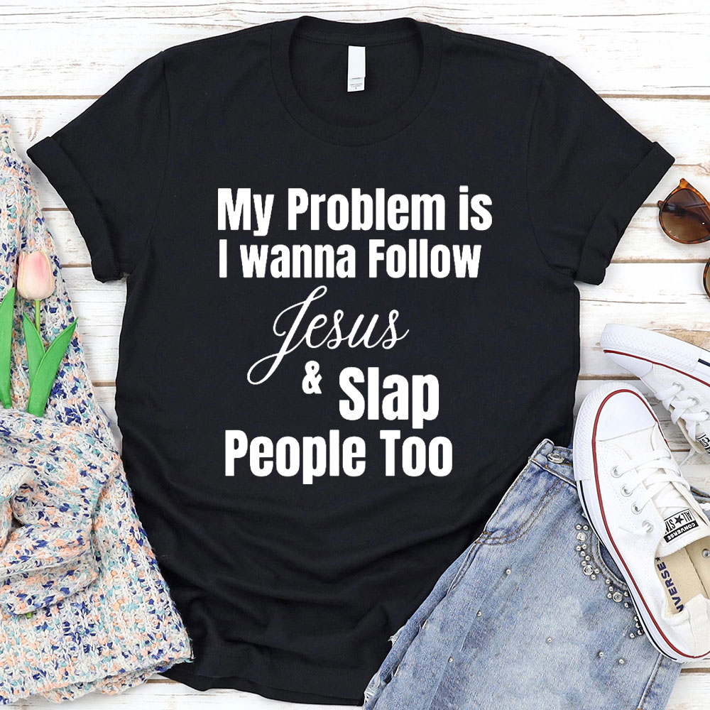 My Problem Is I Wanna Follow Jesus And Slap People Too Christian T-Shirt