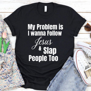 Image of My Problem Is I Wanna Follow Jesus Christian T-Shirt