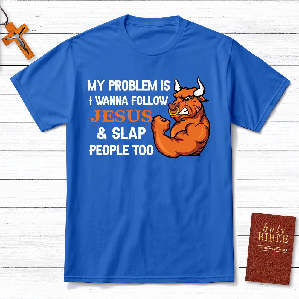My Problem Is I Wanna Follow Jesus And Slap People Too Christian T-Shirt