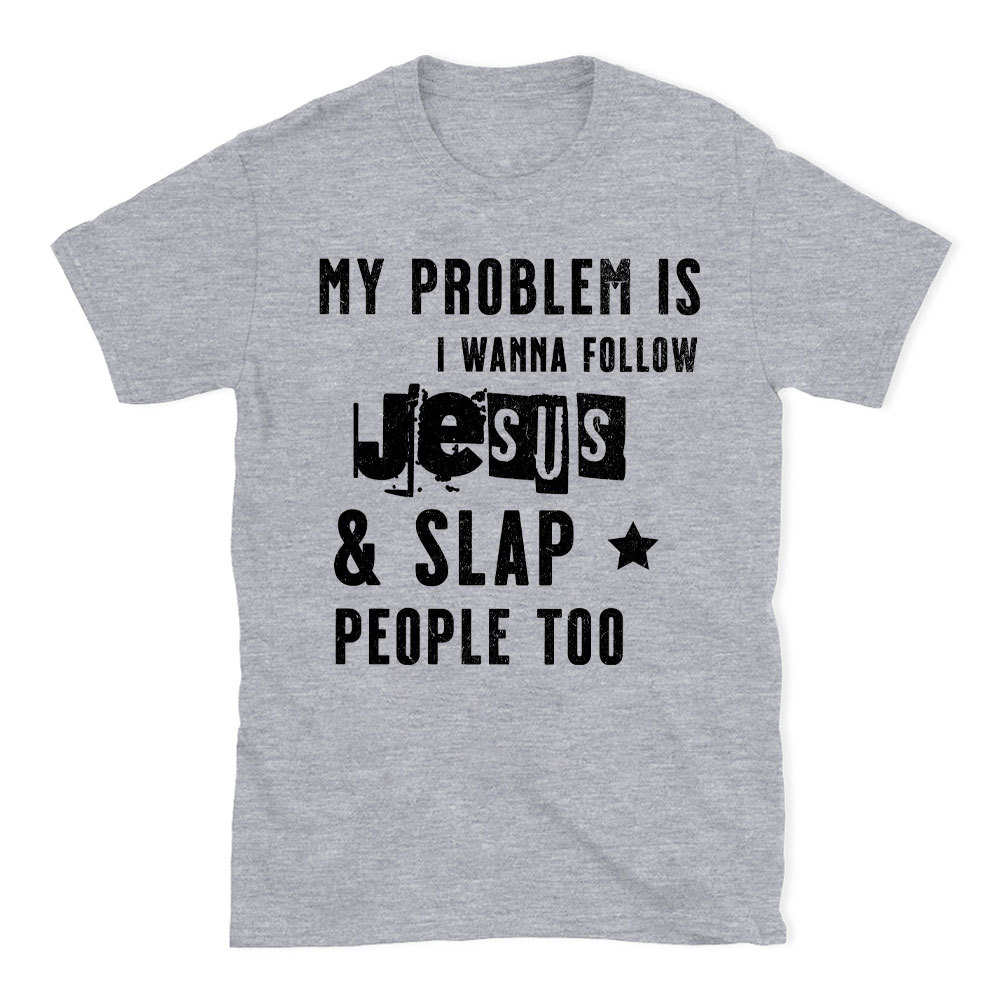 My Problem Is I Wanna Follow Jesus And Slap People Too Christian T-Shirt