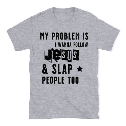 My Problem Is I Wanna Follow Jesus And Slap People Too Christian T-Shirt