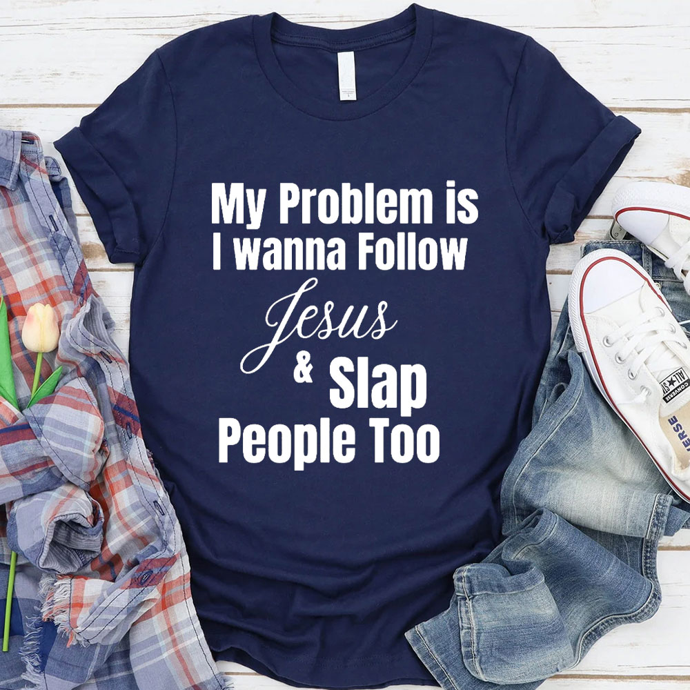 My Problem Is I Wanna Follow Jesus And Slap People Too Christian T-Shirt