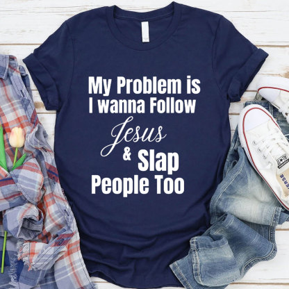 My Problem Is I Wanna Follow Jesus And Slap People Too Christian T-Shirt