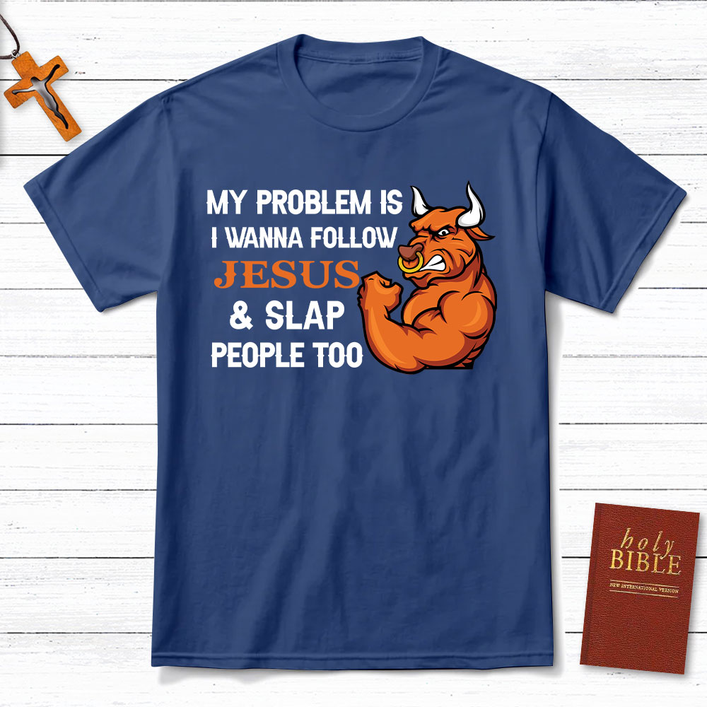 My Problem Is I Wanna Follow Jesus And Slap People Too Christian T-Shirt