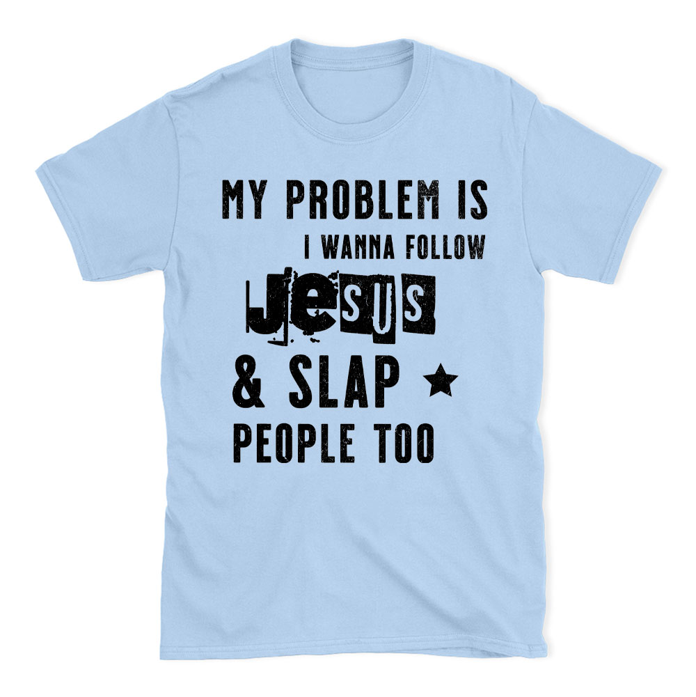 My Problem Is I Wanna Follow Jesus And Slap People Too Christian T-Shirt
