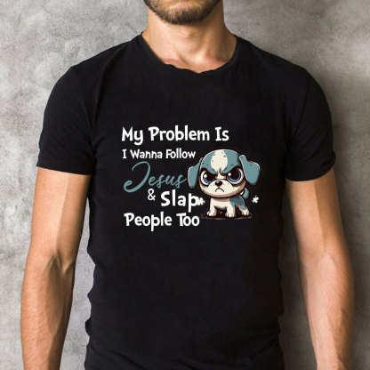 My Problem Is I Wanna Follow Jesus And Slap People Too Christian T-Shirt