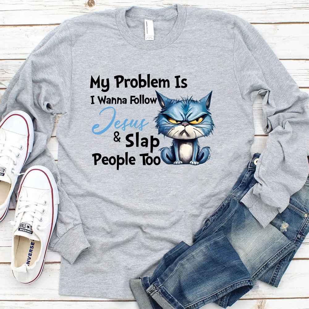 My Problem Is I Wanna Follow Jesus And Slap People Too Long Sleeve Christian T-Shirt