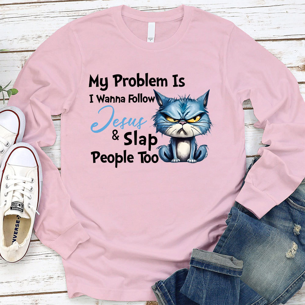 My Problem Is I Wanna Follow Jesus And Slap People Too Long Sleeve Christian T-Shirt