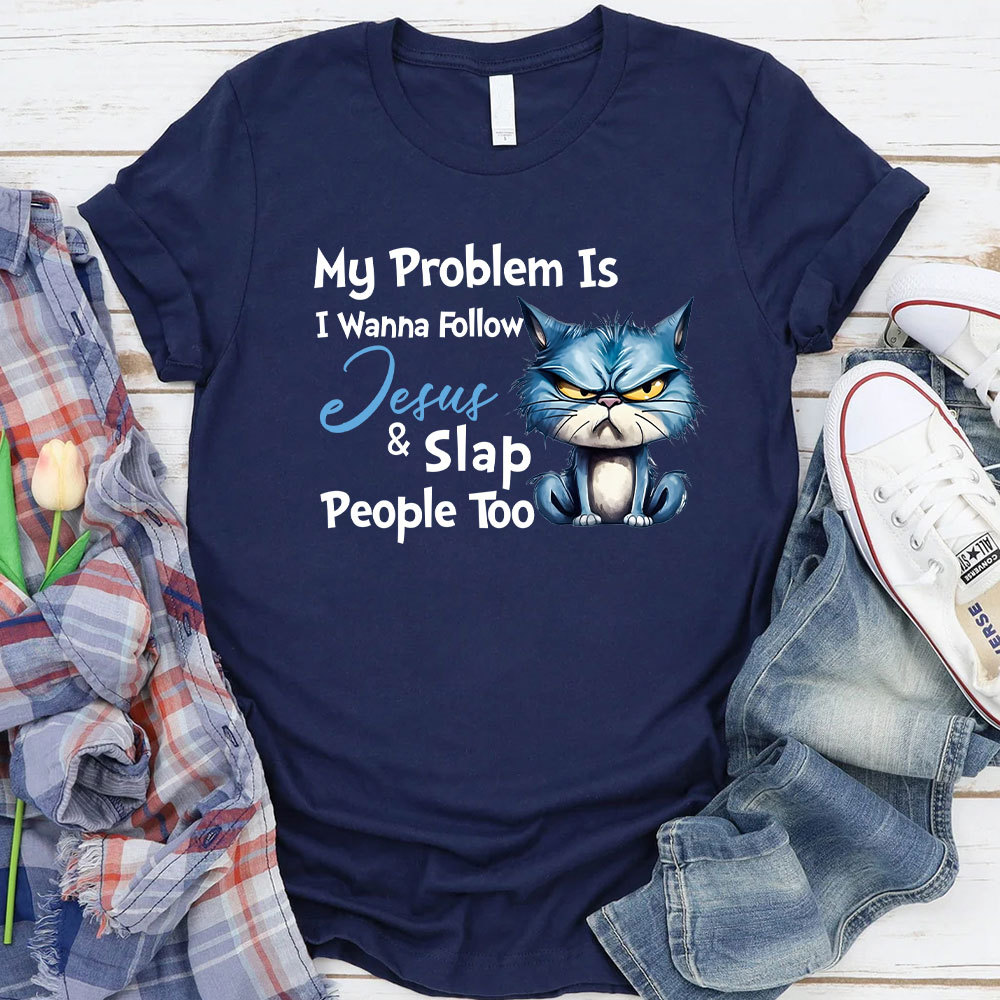 My Problem Is I Wanna Follow Jesus And Slap People Too Christian T-Shirt