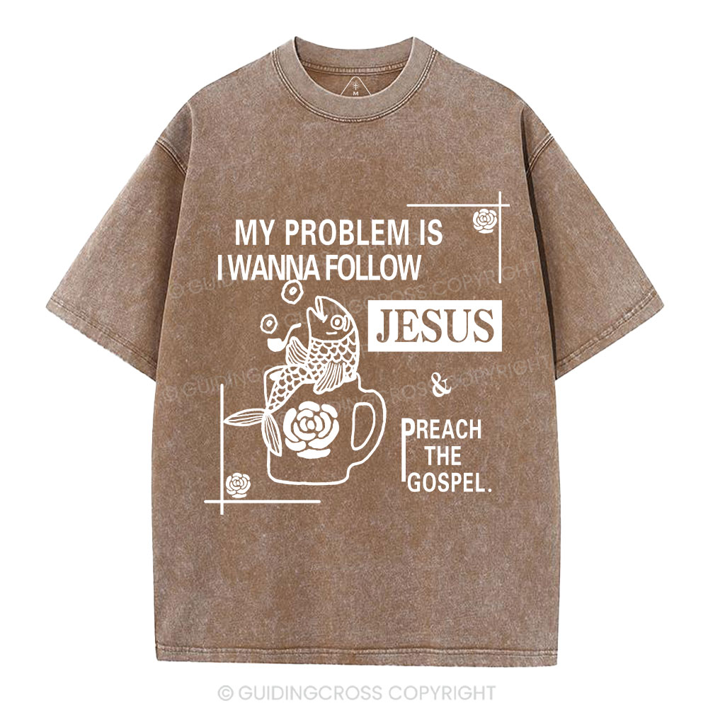 My Problem Is I Wanna Follow Jesus Christian Washed T-Shirt