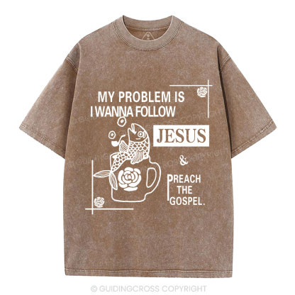 My Problem Is I Wanna Follow Jesus Christian Washed T-Shirt