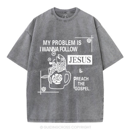 My Problem Is I Wanna Follow Jesus Christian Washed T-Shirt