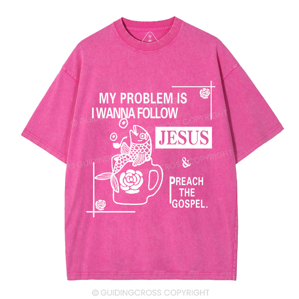 My Problem Is I Wanna Follow Jesus Christian Washed T-Shirt