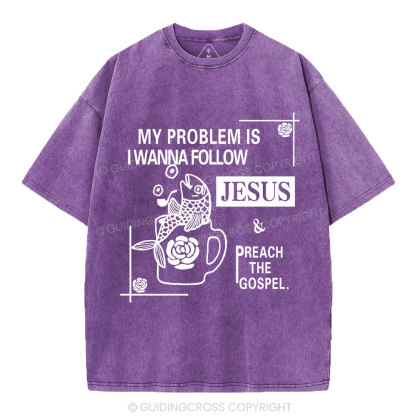 My Problem Is I Wanna Follow Jesus Christian Washed T-Shirt