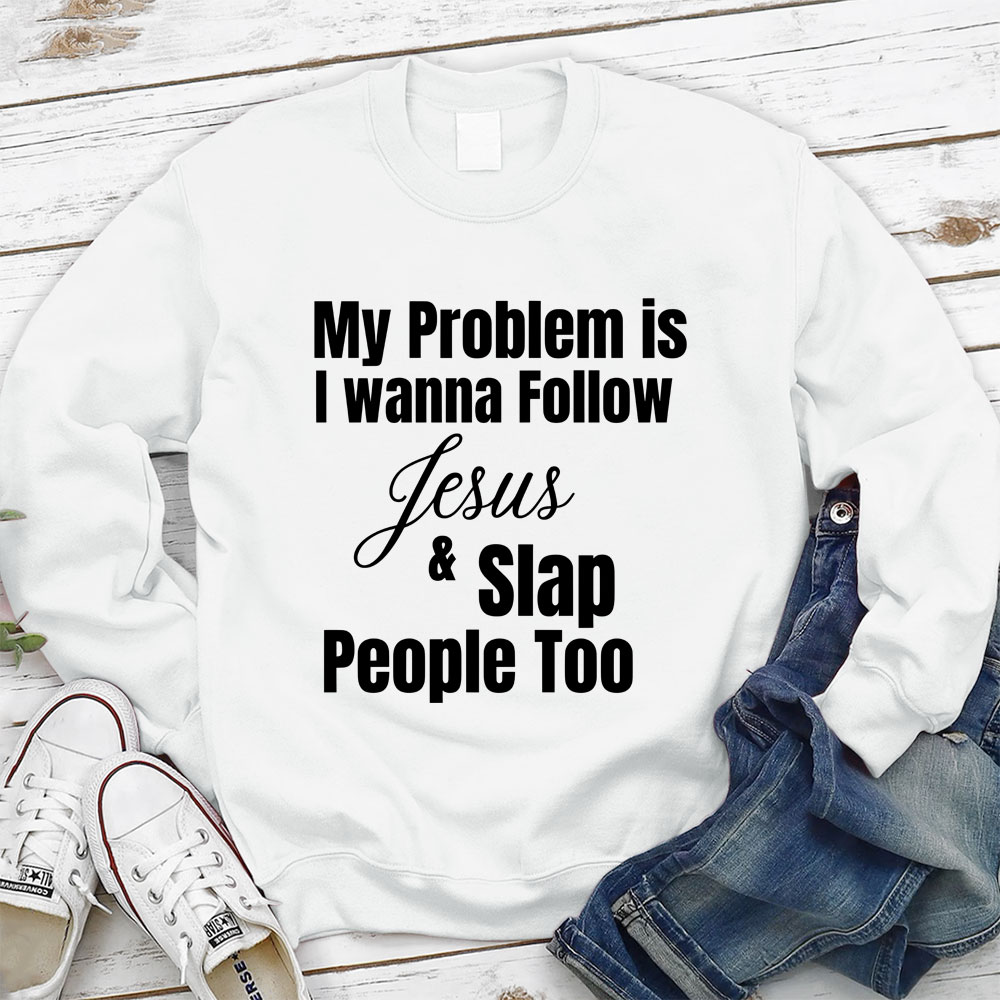 My Problem Is I Wanna Follow Jesus & Slap People Too Christian Sweatshirt