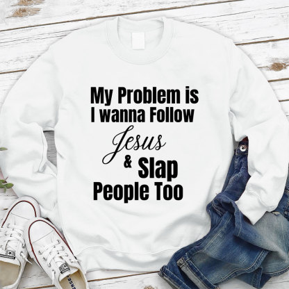 My Problem Is I Wanna Follow Jesus & Slap People Too Christian Sweatshirt