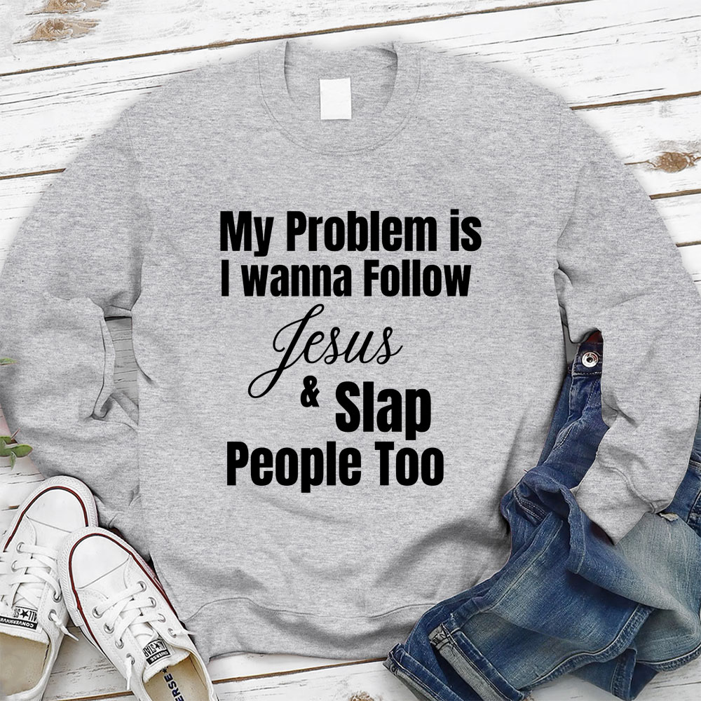 My Problem Is I Wanna Follow Jesus & Slap People Too Christian Sweatshirt