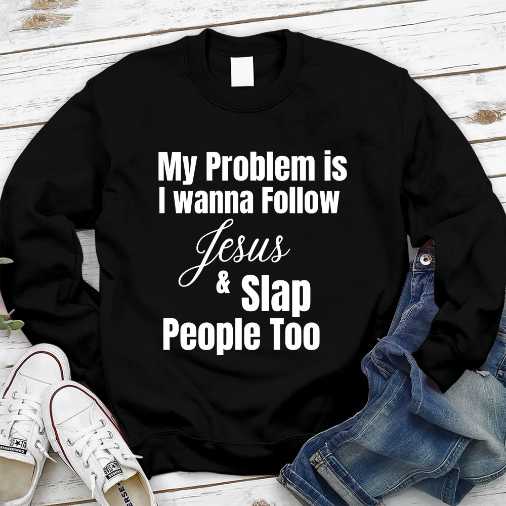 My Problem Is I Wanna Follow Jesus & Slap People Too Christian Sweatshirt